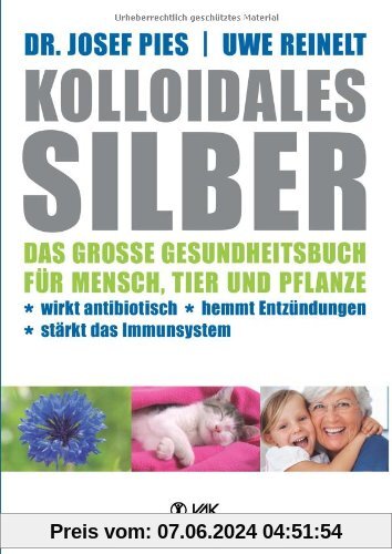Kolloidales Silber: Das große Gesundheitsbuch für Mensch, Tier und Pflanze. Wirkt antibiotisch, hemmt Entzündungen, stärkt das Imunsystem